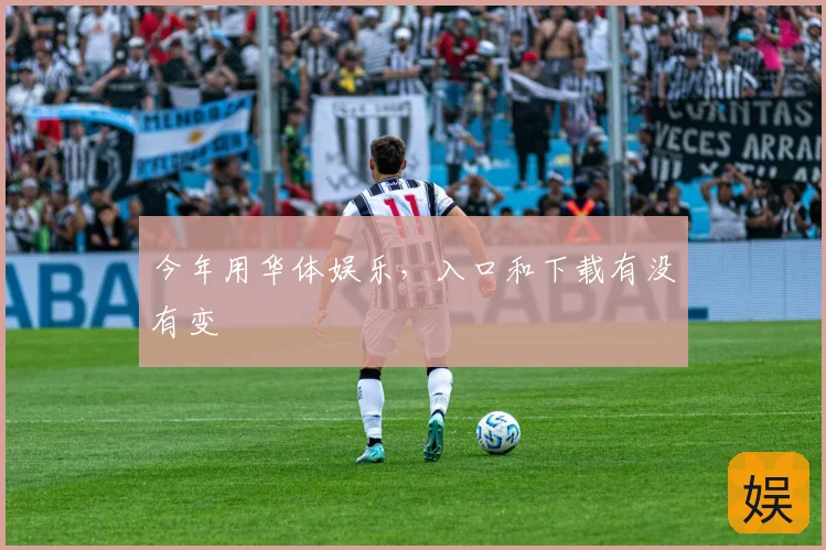 今年用华体娱乐，入口和下载有没有变