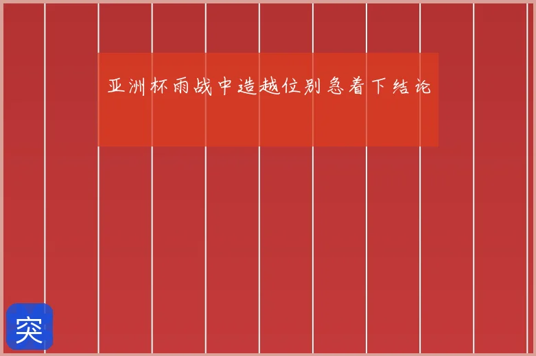 亚洲杯雨战中造越位别急着下结论