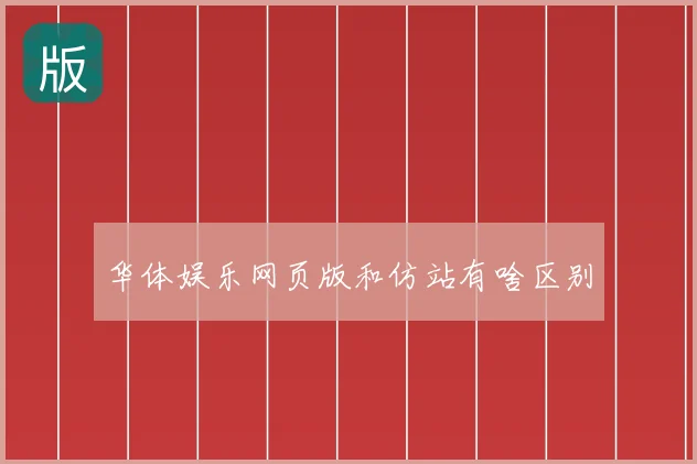 华体娱乐网页版和仿站有啥区别