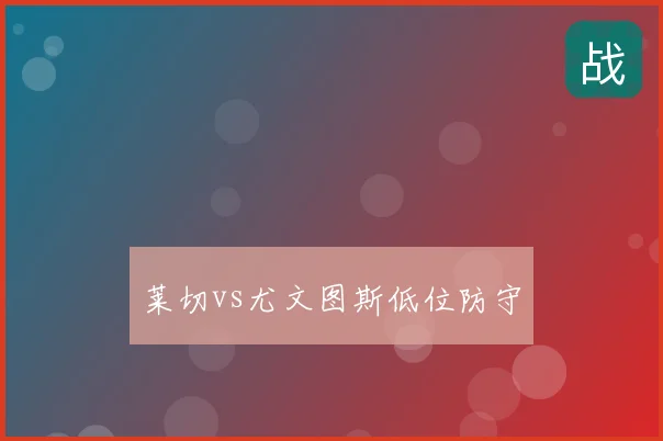 莱切vs尤文图斯低位防守